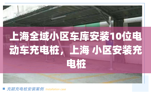上海全域小区车库安装10位电动车充电桩，上海 小区安装充电桩