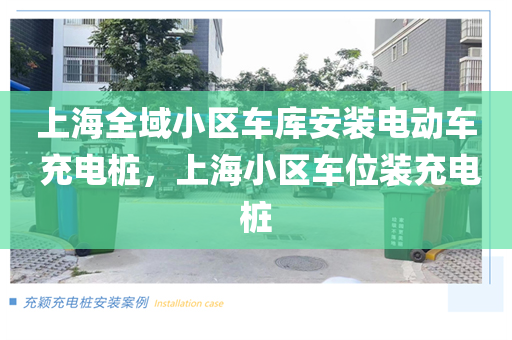 上海全域小区车库安装电动车 充电桩，上海小区车位装充电桩