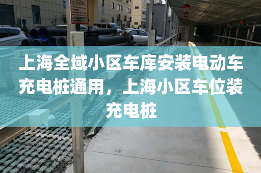 上海全域小区车库安装电动车充电桩通用，上海小区车位装充电桩
