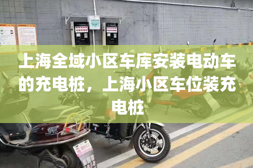 上海全域小区车库安装电动车的充电桩，上海小区车位装充电桩