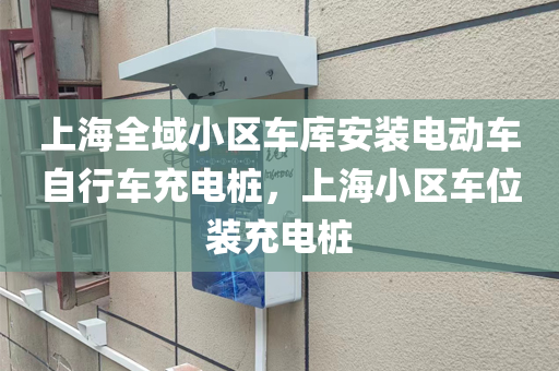 上海全域小区车库安装电动车自行车充电桩，上海小区车位装充电桩