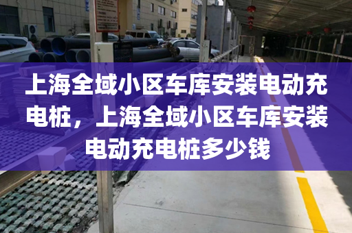 上海全域小区车库安装电动充电桩，上海全域小区车库安装电动充电桩多少钱