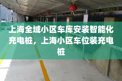 上海全域小区车库安装智能化充电桩，上海小区车位装充电桩