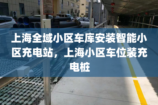 上海全域小区车库安装智能小区充电站，上海小区车位装充电桩