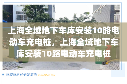 上海全域地下车库安装10路电动车充电桩，上海全域地下车库安装10路电动车充电桩