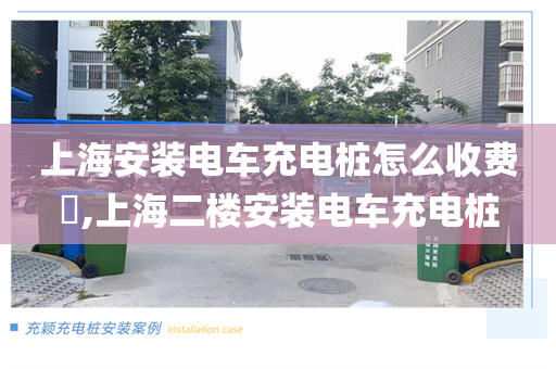 上海安装电车充电桩怎么收费​,上海二楼安装电车充电桩