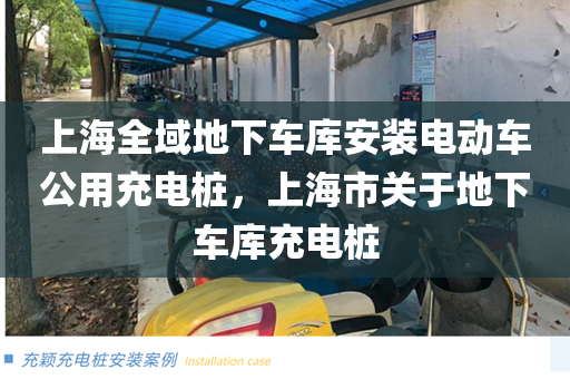 上海全域地下车库安装电动车公用充电桩，上海市关于地下车库充电桩