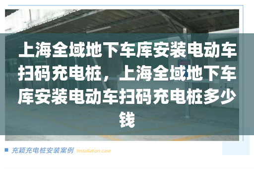 上海全域地下车库安装电动车扫码充电桩，上海全域地下车库安装电动车扫码充电桩多少钱