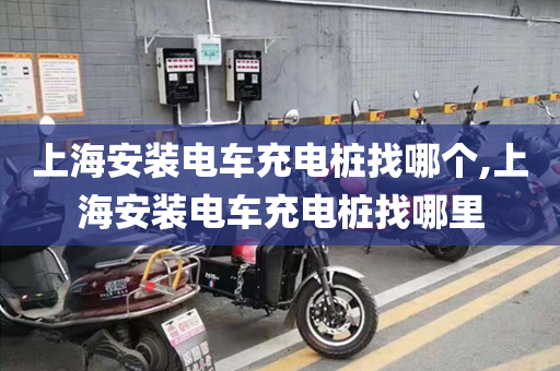 上海安装电车充电桩找哪个,上海安装电车充电桩找哪里