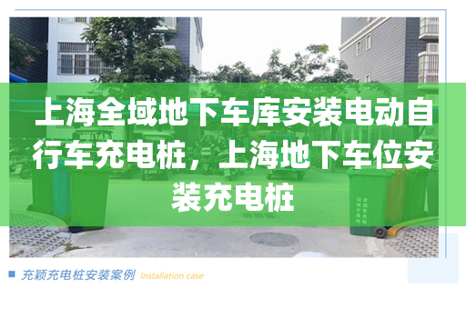 上海全域地下车库安装电动自行车充电桩，上海地下车位安装充电桩