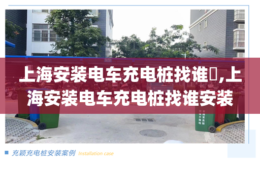 上海安装电车充电桩找谁​,上海安装电车充电桩找谁安装