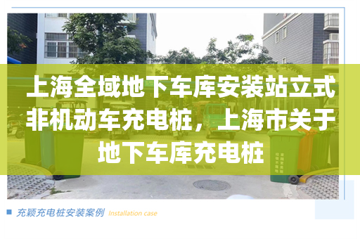 上海全域地下车库安装站立式非机动车充电桩，上海市关于地下车库充电桩