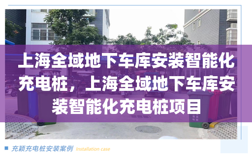 上海全域地下车库安装智能化充电桩，上海全域地下车库安装智能化充电桩项目