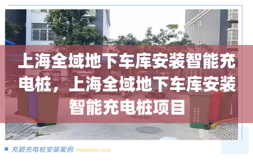 上海全域地下车库安装智能充电桩，上海全域地下车库安装智能充电桩项目