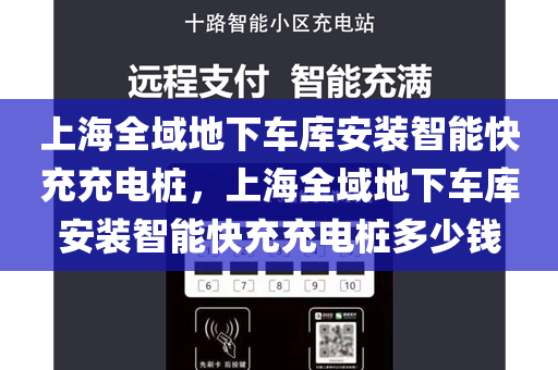 上海全域地下车库安装智能快充充电桩，上海全域地下车库安装智能快充充电桩多少钱