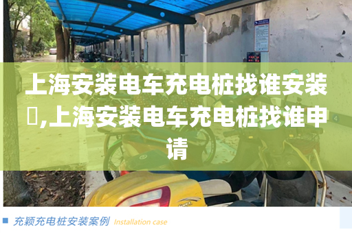 上海安装电车充电桩找谁安装​,上海安装电车充电桩找谁申请