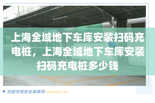 上海全域地下车库安装扫码充电桩，上海全域地下车库安装扫码充电桩多少钱