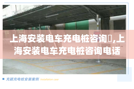 上海安装电车充电桩咨询​,上海安装电车充电桩咨询电话