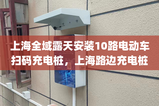 上海全域露天安装10路电动车扫码充电桩，上海路边充电桩