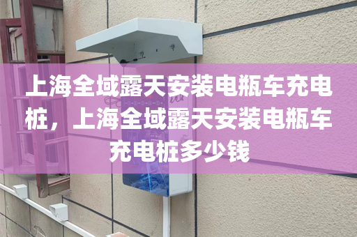 上海全域露天安装电瓶车充电桩，上海全域露天安装电瓶车充电桩多少钱
