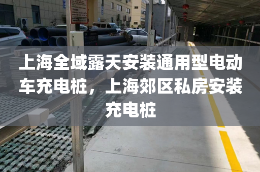 上海全域露天安装通用型电动车充电桩，上海郊区私房安装充电桩