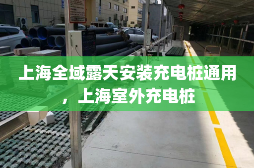 上海全域露天安装充电桩通用，上海室外充电桩