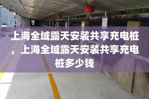 上海全域露天安装共享充电桩，上海全域露天安装共享充电桩多少钱