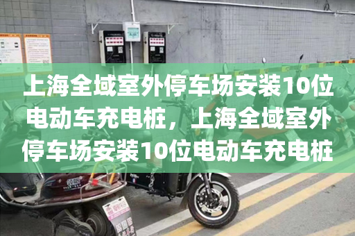 上海全域室外停车场安装10位电动车充电桩，上海全域室外停车场安装10位电动车充电桩