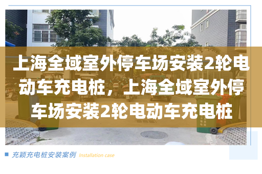 上海全域室外停车场安装2轮电动车充电桩，上海全域室外停车场安装2轮电动车充电桩