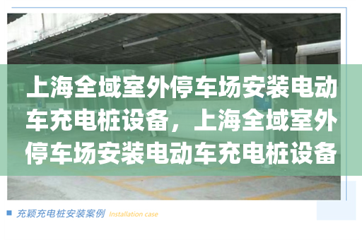 上海全域室外停车场安装电动车充电桩设备，上海全域室外停车场安装电动车充电桩设备