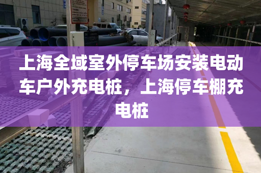 上海全域室外停车场安装电动车户外充电桩，上海停车棚充电桩