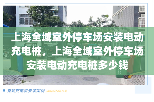 上海全域室外停车场安装电动充电桩，上海全域室外停车场安装电动充电桩多少钱