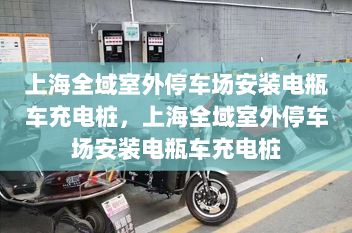 上海全域室外停车场安装电瓶车充电桩，上海全域室外停车场安装电瓶车充电桩
