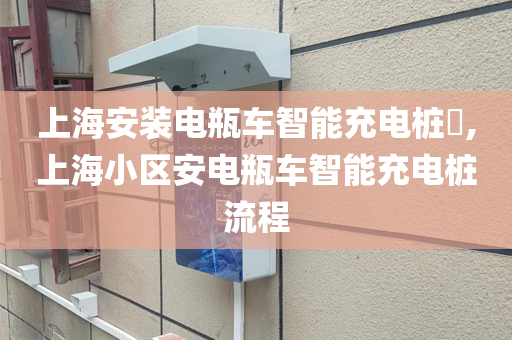 上海安装电瓶车智能充电桩​,上海小区安电瓶车智能充电桩流程