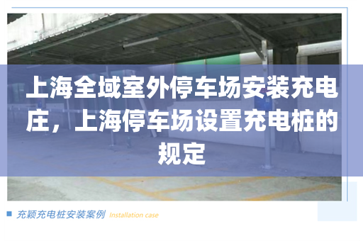上海全域室外停车场安装充电庄，上海停车场设置充电桩的规定