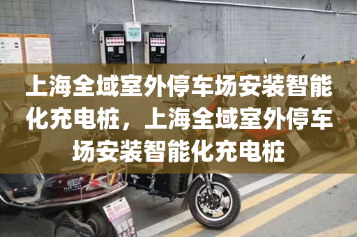 上海全域室外停车场安装智能化充电桩，上海全域室外停车场安装智能化充电桩