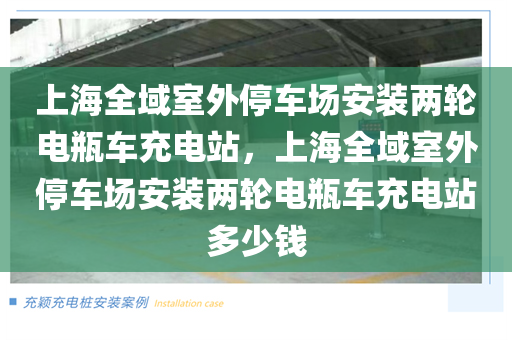 上海全域室外停车场安装两轮电瓶车充电站，上海全域室外停车场安装两轮电瓶车充电站多少钱