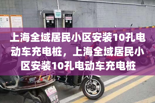 上海全域居民小区安装10孔电动车充电桩，上海全域居民小区安装10孔电动车充电桩