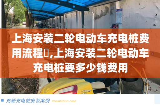 上海安装二轮电动车充电桩费用流程​,上海安装二轮电动车充电桩要多少钱费用