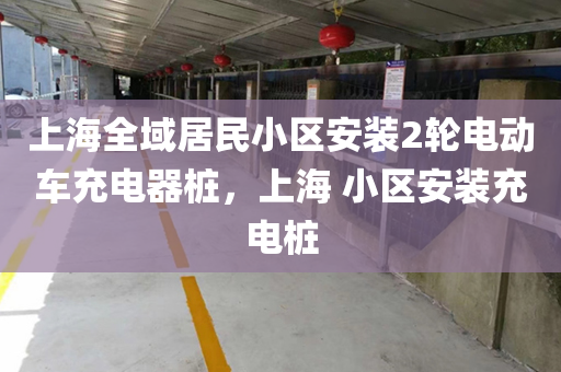 上海全域居民小区安装2轮电动车充电器桩，上海 小区安装充电桩
