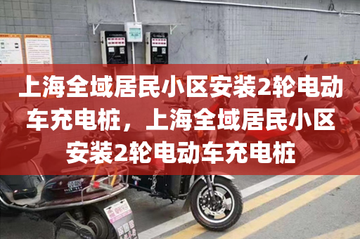 上海全域居民小区安装2轮电动车充电桩，上海全域居民小区安装2轮电动车充电桩