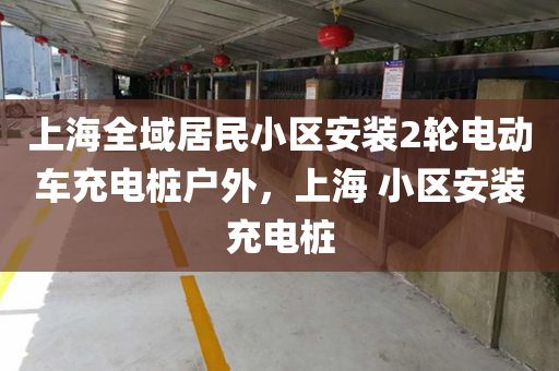 上海全域居民小区安装2轮电动车充电桩户外，上海 小区安装充电桩
