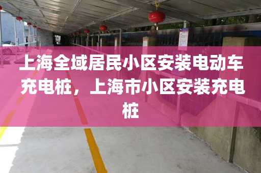 上海全域居民小区安装电动车 充电桩，上海市小区安装充电桩