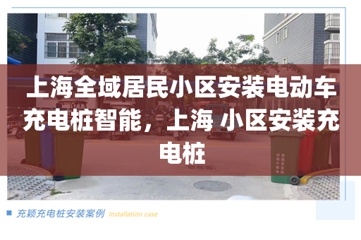 上海全域居民小区安装电动车充电桩智能，上海 小区安装充电桩