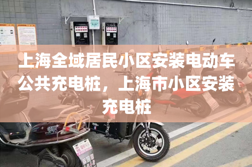 上海全域居民小区安装电动车公共充电桩，上海市小区安装充电桩