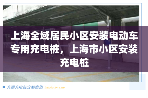 上海全域居民小区安装电动车专用充电桩，上海市小区安装充电桩