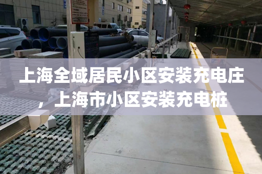上海全域居民小区安装充电庄，上海市小区安装充电桩