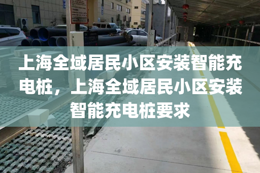 上海全域居民小区安装智能充电桩，上海全域居民小区安装智能充电桩要求