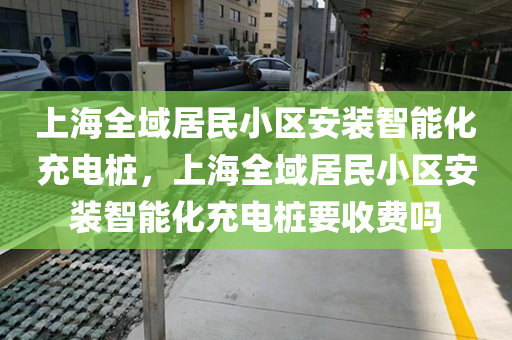上海全域居民小区安装智能化充电桩，上海全域居民小区安装智能化充电桩要收费吗
