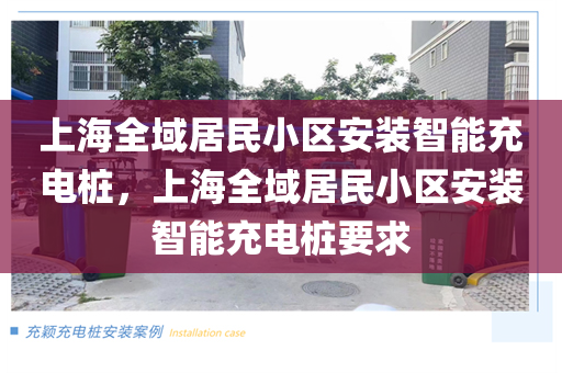 上海全域居民小区安装智能充电桩，上海全域居民小区安装智能充电桩要求